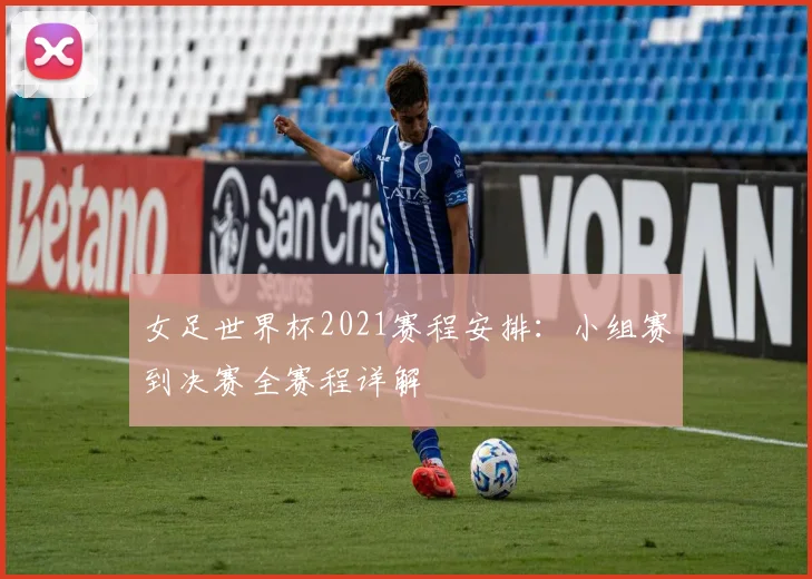 女足世界杯2021赛程安排：小组赛到决赛全赛程详解