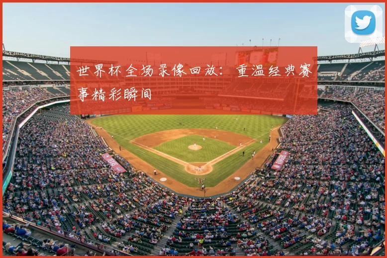 世界杯全场录像回放：重温经典赛事精彩瞬间
