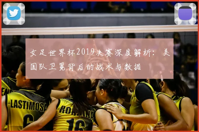 女足世界杯2019决赛深度解析：美国队卫冕背后的战术与数据