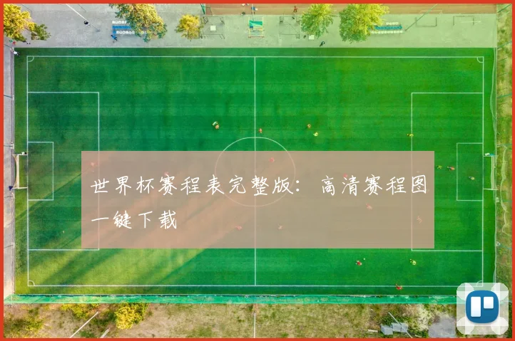 世界杯赛程表完整版:高清赛程图一键下载