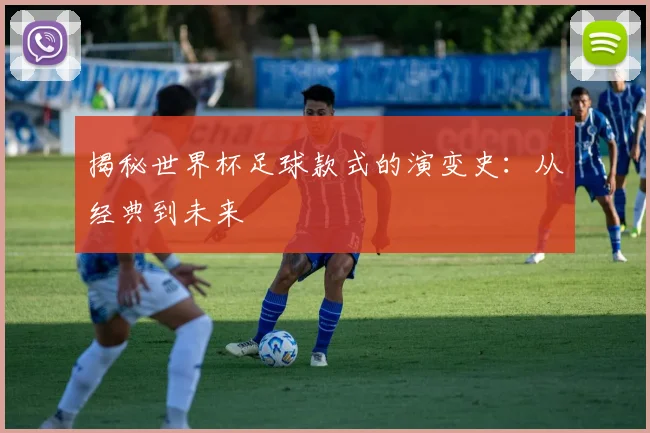 揭秘世界杯足球款式的演变史:从经典到未来
