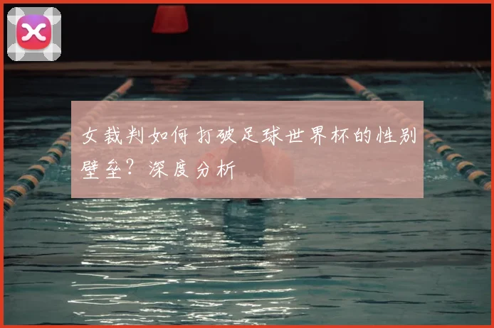 女裁判如何打破足球世界杯的性别壁垒？深度分析