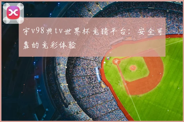 宇v98典tv世界杯竞猜平台：安全可靠的竞彩体验