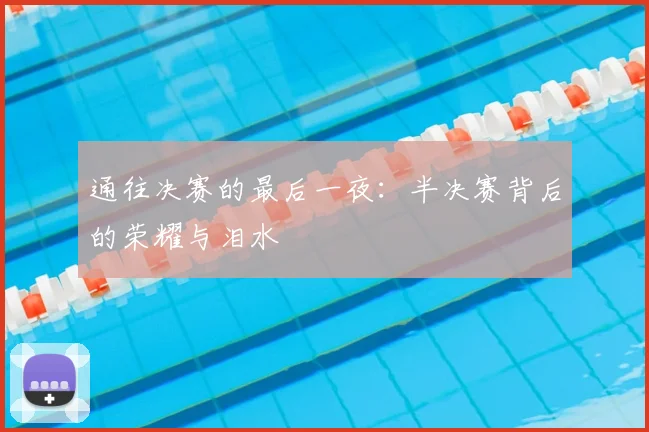 通往决赛的最后一夜：半决赛背后的荣耀与泪水