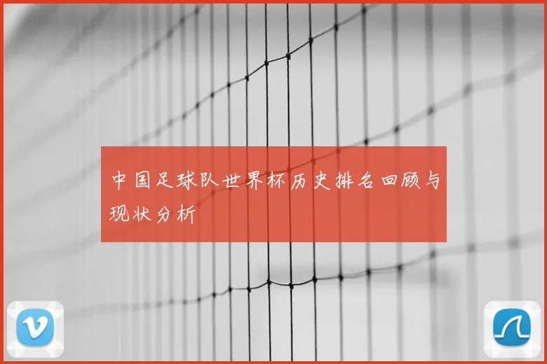 中国足球队世界杯历史排名回顾与现状分析