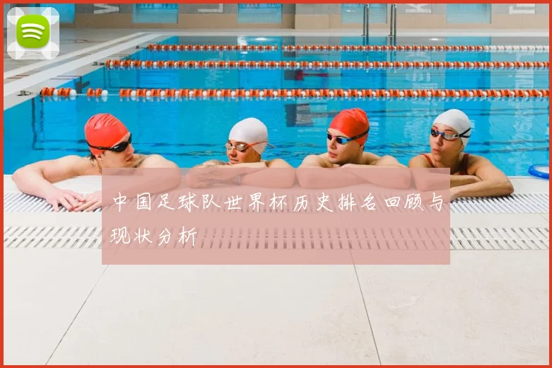 中国足球队世界杯历史排名回顾与现状分析