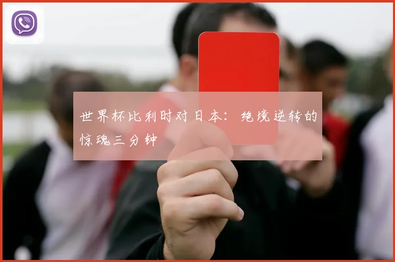 世界杯比利时对日本：绝境逆转的惊魂三分钟