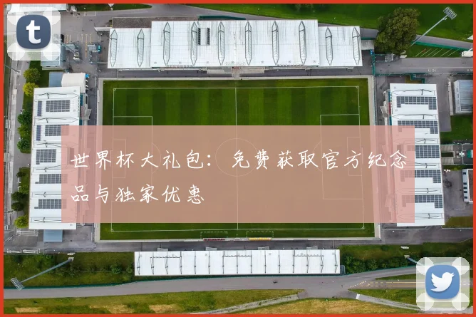 世界杯大礼包：免费获取官方纪念品与独家优惠