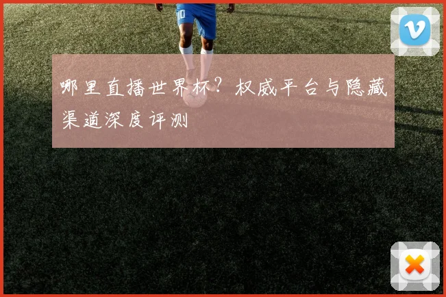 哪里直播世界杯？权威平台与隐藏渠道深度评测
