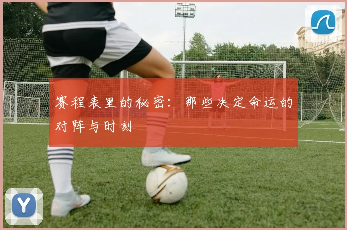赛程表里的秘密：那些决定命运的对阵与时刻