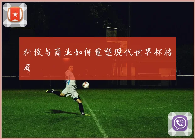 科技与商业如何重塑现代世界杯格局