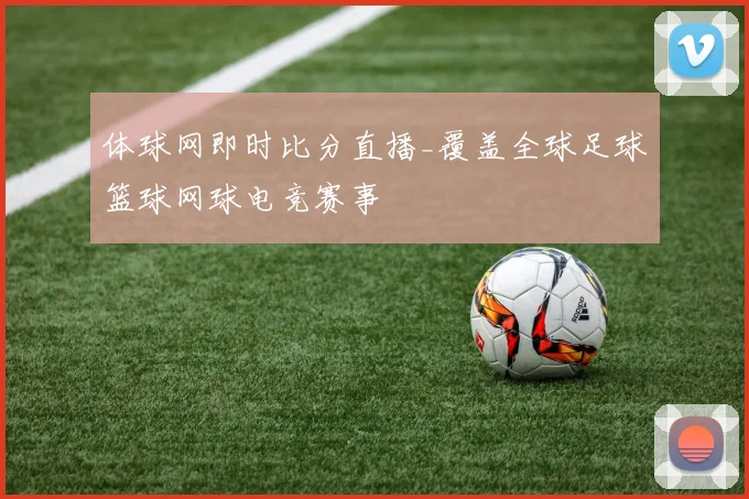体球网即时比分直播_覆盖全球足球篮球网球电竞赛事