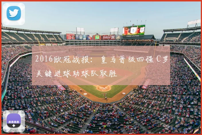 2016欧冠战报：皇马晋级四强 C罗关键进球助球队取胜