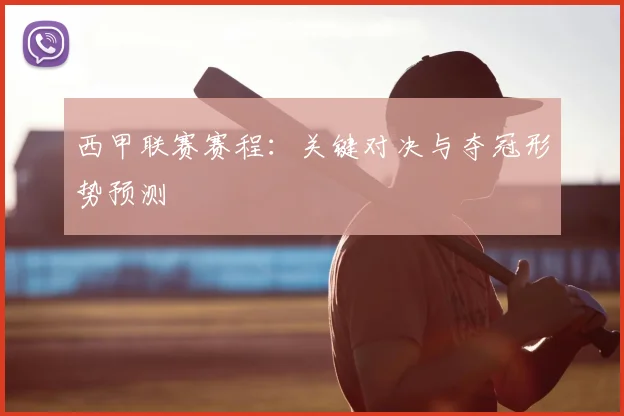 西甲联赛赛程:关键对决与夺冠形势预测