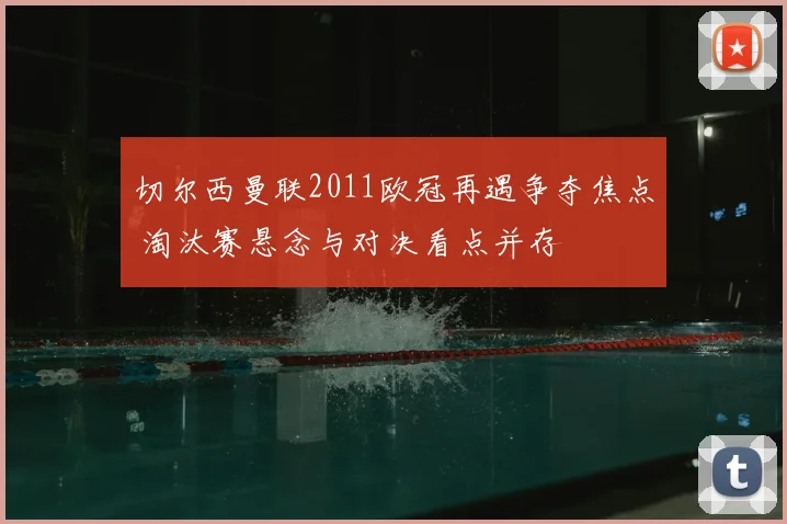 切尔西曼联2011欧冠再遇争夺焦点 淘汰赛悬念与对决看点并存