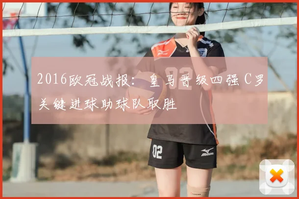 2016欧冠战报：皇马晋级四强 C罗关键进球助球队取胜