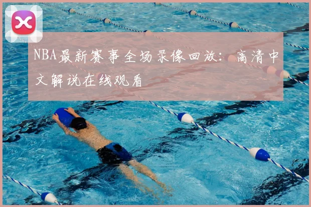NBA最新赛事全场录像回放：高清中文解说在线观看