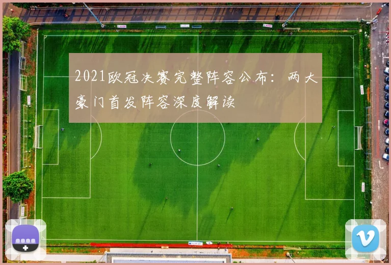 2021欧冠决赛完整阵容公布：两大豪门首发阵容深度解读