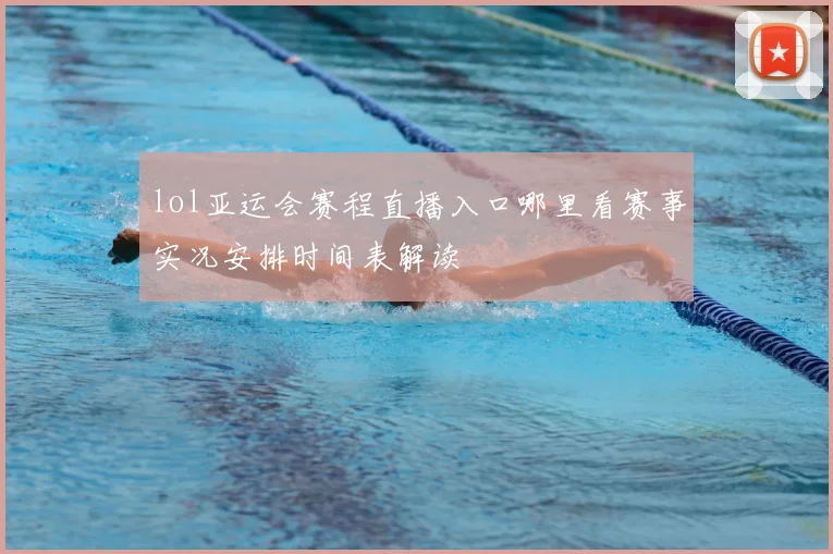 lol亚运会赛程直播入口哪里看赛事实况安排时间表解读