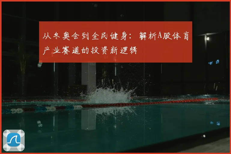 从冬奥会到全民健身：解析A股体育产业赛道的投资新逻辑