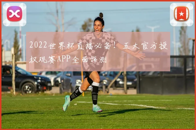 2022世界杯直播必备！五大官方授权观赛APP全面评测